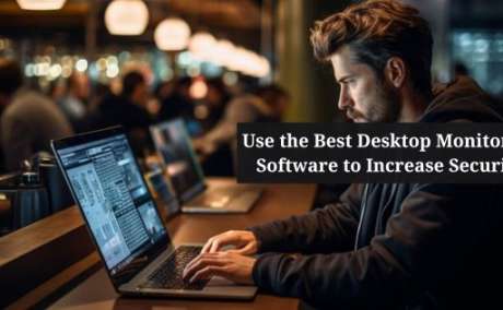 Use the Best Desktop Monitoring Software to Increase Security
